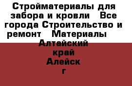 Стройматериалы для забора и кровли - Все города Строительство и ремонт » Материалы   . Алтайский край,Алейск г.